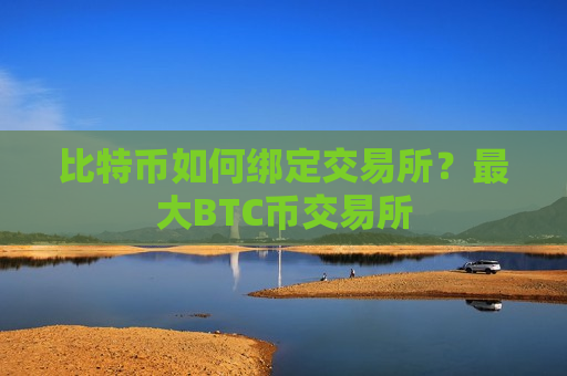 比特币如何绑定交易所?最大BTC币交易所-第1张图片-币圈网 比特币如何绑定交易所?最大BTC币交易所-第1张图片-币圈网