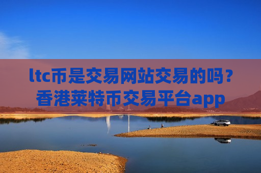 ltc币是交易网站交易的吗？香港莱特币交易平台app-第1张图片-币圈网