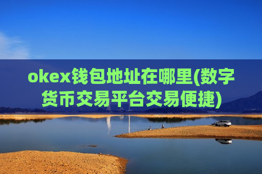 okex钱包地址在哪里(数字货币交易平台交易便捷)-第1张图片-币圈网