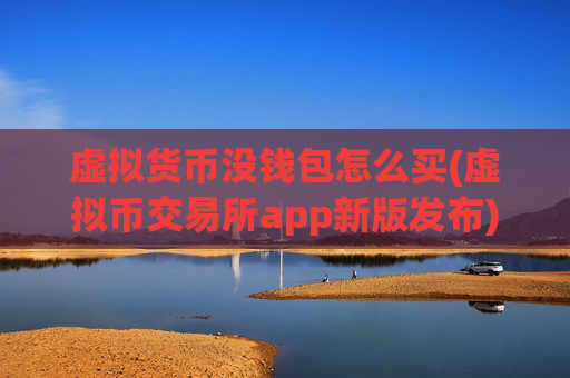 虚拟货币没钱包怎么买(虚拟币交易所app新版发布)-第1张图片-币圈网 虚拟货币没钱包怎么买(虚拟币交易所app新版发布)-第1张图片-币圈网
