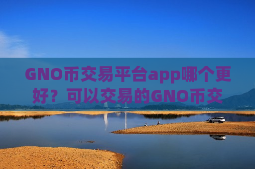 GNO币交易平台app哪个更好?可以交易的GNO币交易app下载-第1张图片-币圈网 GNO币交易平台app哪个更好?可以交易的GNO币交易app下载-第1张图片-币圈网