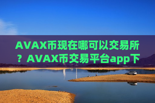AVAX币现在哪可以交易所?AVAX币交易平台app下载邮箱注册-第1张图片-币圈网 AVAX币现在哪可以交易所?AVAX币交易平台app下载邮箱注册-第1张图片-币圈网