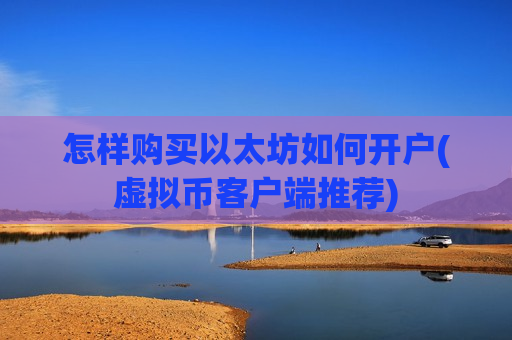 怎样购买以太坊如何开户(虚拟币客户端推荐)-第1张图片-币圈网 怎样购买以太坊如何开户(虚拟币客户端推荐)-第1张图片-币圈网