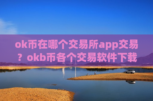ok币在哪个交易所app交易？okb币各个交易软件下载-第1张图片-币圈网