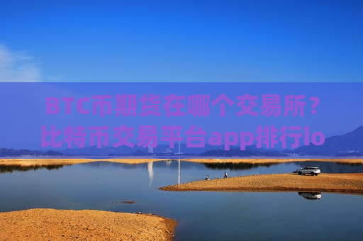BTC币期货在哪个交易所?比特币交易平台app排行ios-第1张图片-币圈网 BTC币期货在哪个交易所?比特币交易平台app排行ios-第1张图片-币圈网