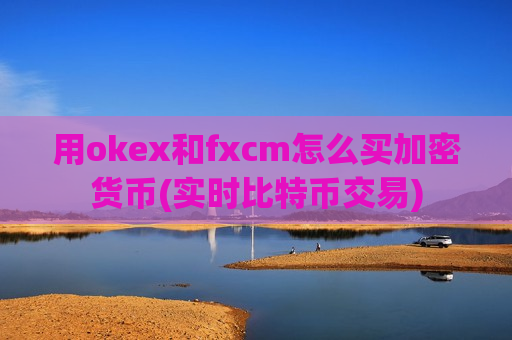 用okex和fxcm怎么买加密货币(实时比特币交易)-第1张图片-币圈网 用okex和fxcm怎么买加密货币(实时比特币交易)-第1张图片-币圈网