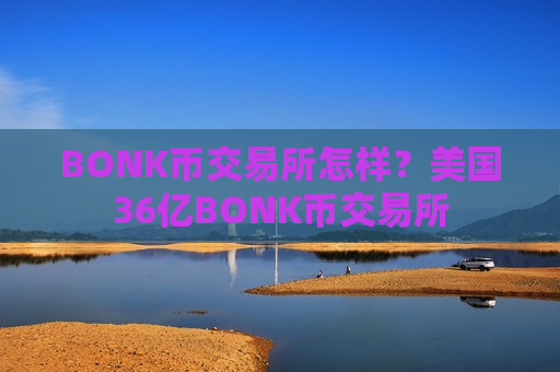 BONK币交易所怎样？美国36亿BONK币交易所-第1张图片-币圈网
