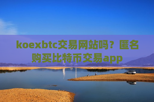 koexbtc交易网站吗?匿名购买比特币交易app-第1张图片-币圈网 koexbtc交易网站吗?匿名购买比特币交易app-第1张图片-币圈网