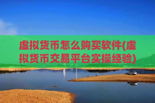 虚拟货币怎么购买软件(虚拟货币交易平台实操经验)-第1张图片-币圈网 虚拟货币怎么购买软件(虚拟货币交易平台实操经验)-第1张图片-币圈网