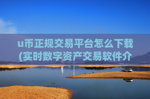 u币正规交易平台怎么下载(实时数字资产交易软件介绍)-第1张图片-币圈网