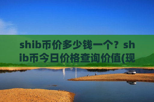 shib币价多少钱一个?shib币今日价格查询价值(现价0.00019213元)-第1张图片-币圈网 shib币价多少钱一个?shib币今日价格查询价值(现价0.00019213元)-第1张图片-币圈网