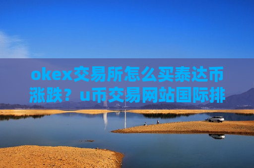 okex交易所怎么买泰达币涨跌?u币交易网站国际排行-第1张图片-币圈网 okex交易所怎么买泰达币涨跌?u币交易网站国际排行-第1张图片-币圈网
