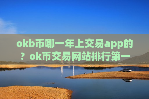 okb币哪一年上交易app的?ok币交易网站排行第一-第1张图片-币圈网 okb币哪一年上交易app的?ok币交易网站排行第一-第1张图片-币圈网