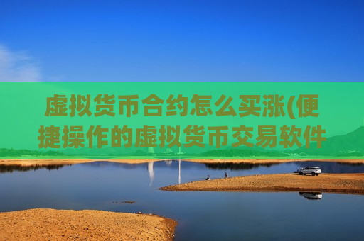 虚拟货币合约怎么买涨(便捷操作的虚拟货币交易软件)-第1张图片-币圈网 虚拟货币合约怎么买涨(便捷操作的虚拟货币交易软件)-第1张图片-币圈网