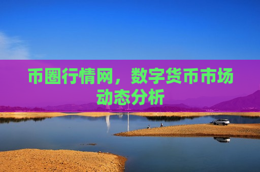 币圈行情网,数字货币市场动态分析-第1张图片-币圈网 币圈行情网,数字货币市场动态分析-第1张图片-币圈网
