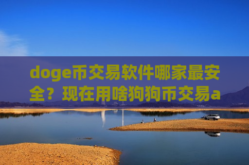 doge币交易软件哪家最安全?现在用啥狗狗币交易app下载-第1张图片-币圈网 doge币交易软件哪家最安全?现在用啥狗狗币交易app下载-第1张图片-币圈网