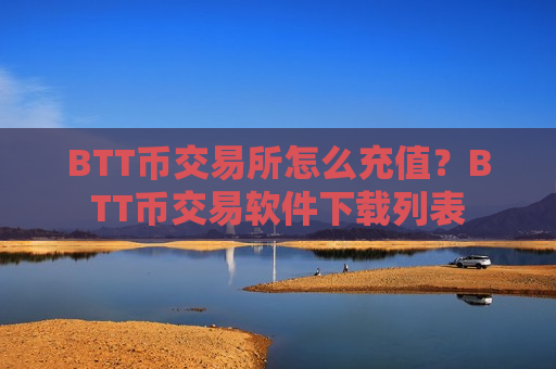 BTT币交易所怎么充值?BTT币交易软件下载列表-第1张图片-币圈网 BTT币交易所怎么充值?BTT币交易软件下载列表-第1张图片-币圈网