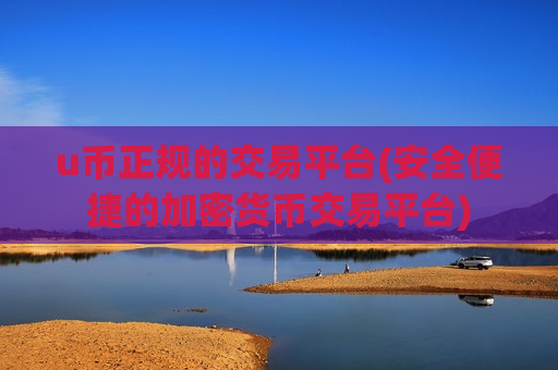 u币正规的交易平台(安全便捷的加密货币交易平台)-第1张图片-币圈网 u币正规的交易平台(安全便捷的加密货币交易平台)-第1张图片-币圈网