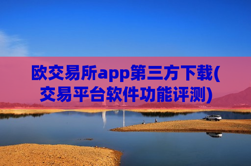 欧交易所app第三方下载(交易平台软件功能评测)-第1张图片-币圈网 欧交易所app第三方下载(交易平台软件功能评测)-第1张图片-币圈网