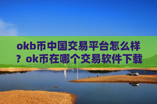 okb币中国交易平台怎么样?ok币在哪个交易软件下载-第1张图片-币圈网 okb币中国交易平台怎么样?ok币在哪个交易软件下载-第1张图片-币圈网