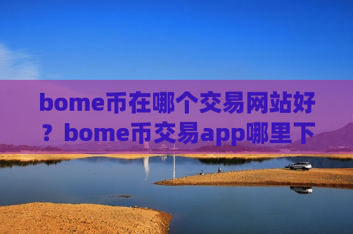 bome币在哪个交易网站好？bome币交易app哪里下载-第1张图片-币圈网