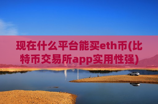 现在什么平台能买eth币(比特币交易所app实用性强)-第1张图片-币圈网 现在什么平台能买eth币(比特币交易所app实用性强)-第1张图片-币圈网