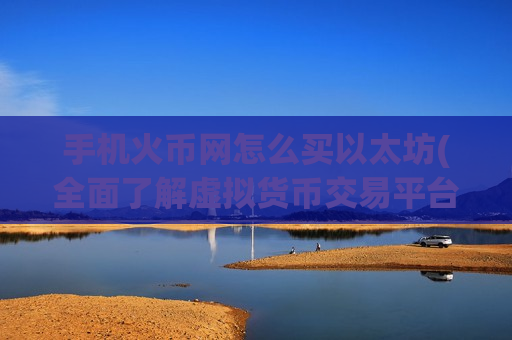 手机火币网怎么买以太坊(全面了解虚拟货币交易平台特点)