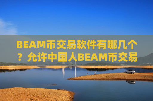 BEAM币交易软件有哪几个？允许中国人BEAM币交易软件-第1张图片-币圈网