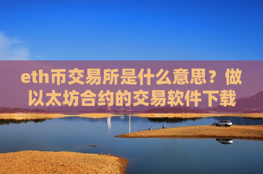 eth币交易所是什么意思?做以太坊合约的交易软件下载-第1张图片-币圈网 eth币交易所是什么意思?做以太坊合约的交易软件下载-第1张图片-币圈网