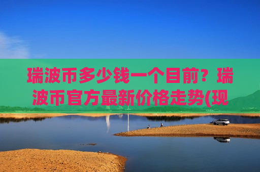 瑞波币多少钱一个目前?瑞波币官方最新价格走势(现价18.3891元)-第1张图片-币圈网 瑞波币多少钱一个目前?瑞波币官方最新价格走势(现价18.3891元)-第1张图片-币圈网