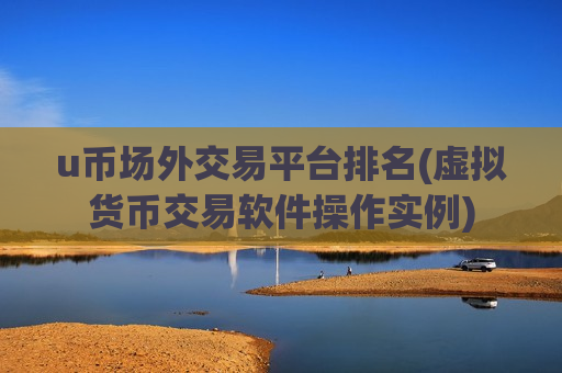 u币场外交易平台排名(虚拟货币交易软件操作实例)-第1张图片-币圈网 u币场外交易平台排名(虚拟货币交易软件操作实例)-第1张图片-币圈网
