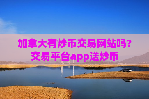 加拿大有炒币交易网站吗?交易平台app送炒币-第1张图片-币圈网 加拿大有炒币交易网站吗?交易平台app送炒币-第1张图片-币圈网