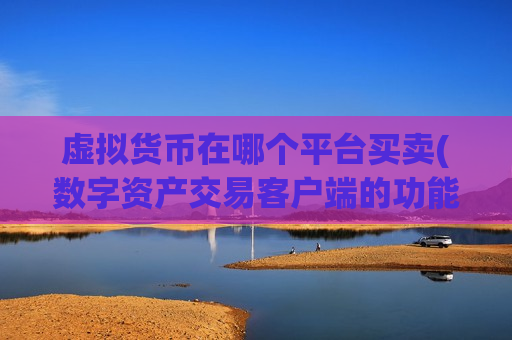 虚拟货币在哪个平台买卖(数字资产交易客户端的功能优势)-第1张图片-币圈网 虚拟货币在哪个平台买卖(数字资产交易客户端的功能优势)-第1张图片-币圈网
