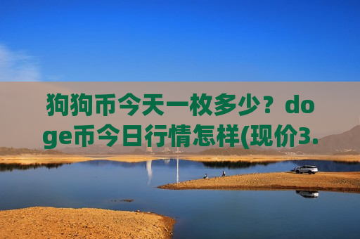 狗狗币今天一枚多少?doge币今日行情怎样(现价3.3505元)-第1张图片-币圈网 狗狗币今天一枚多少?doge币今日行情怎样(现价3.3505元)-第1张图片-币圈网
