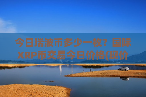 今日瑞波币多少一枚？国际XRP币交易今日价格(现价18.3985元)-第1张图片-币圈网
