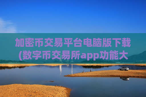 加密币交易平台电脑版下载(数字币交易所app功能大揭秘)-第1张图片-币圈网 加密币交易平台电脑版下载(数字币交易所app功能大揭秘)-第1张图片-币圈网