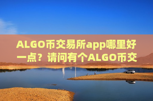 ALGO币交易所app哪里好一点?请问有个ALGO币交易网站-第1张图片-币圈网 ALGO币交易所app哪里好一点?请问有个ALGO币交易网站-第1张图片-币圈网