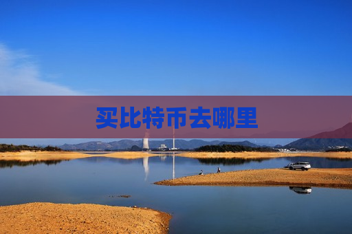 买比特币去哪里-第1张图片-币圈网 买比特币去哪里-第1张图片-币圈网