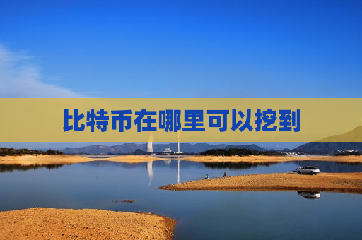 比特币在哪里可以挖到-第1张图片-币圈网 比特币在哪里可以挖到-第1张图片-币圈网