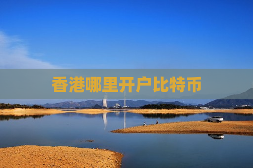 香港哪里开户比特币-第1张图片-币圈网 香港哪里开户比特币-第1张图片-币圈网