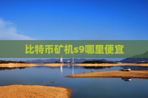 比特币矿机s9哪里便宜-第1张图片-币圈网 比特币矿机s9哪里便宜-第1张图片-币圈网