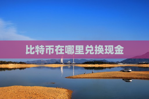 比特币在哪里兑换现金-第1张图片-币圈网 比特币在哪里兑换现金-第1张图片-币圈网