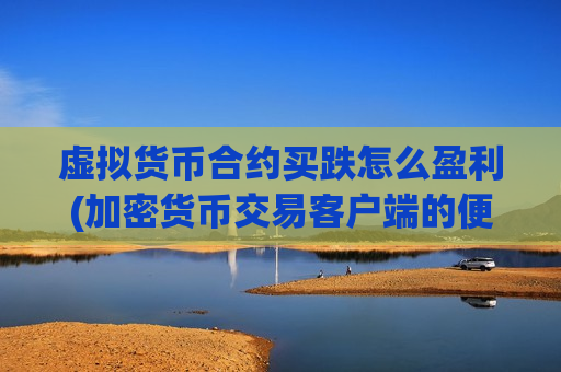 虚拟货币合约买跌怎么盈利(加密货币交易客户端的便捷性)-第1张图片-币圈网 虚拟货币合约买跌怎么盈利(加密货币交易客户端的便捷性)-第1张图片-币圈网