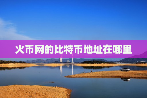 火币网的比特币地址在哪里-第1张图片-币圈网