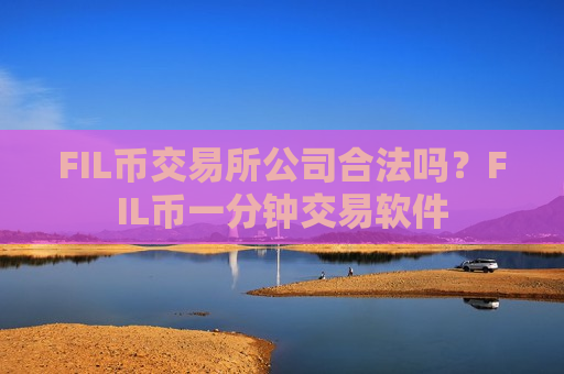 FIL币交易所公司合法吗?FIL币一分钟交易软件-第1张图片-币圈网 FIL币交易所公司合法吗?FIL币一分钟交易软件-第1张图片-币圈网