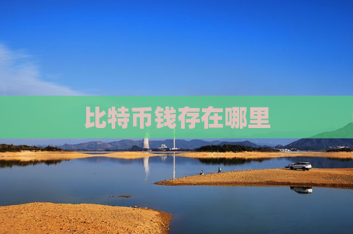 比特币钱存在哪里-第1张图片-币圈网 比特币钱存在哪里-第1张图片-币圈网