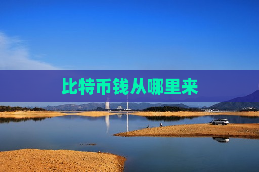 比特币钱从哪里来-第1张图片-币圈网 比特币钱从哪里来-第1张图片-币圈网