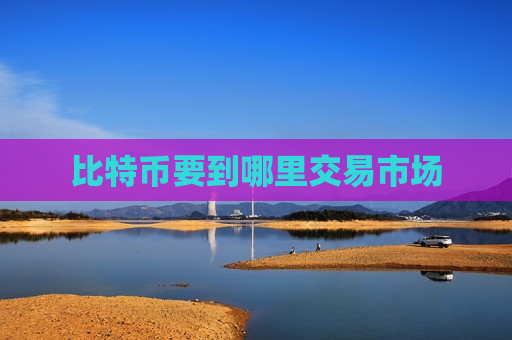 比特币要到哪里交易市场-第1张图片-币圈网 比特币要到哪里交易市场-第1张图片-币圈网