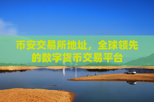 币安交易所地址,全球领先的数字货币交易平台-第1张图片-币圈网 币安交易所地址,全球领先的数字货币交易平台-第1张图片-币圈网