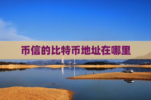 币信的比特币地址在哪里-第1张图片-币圈网 币信的比特币地址在哪里-第1张图片-币圈网